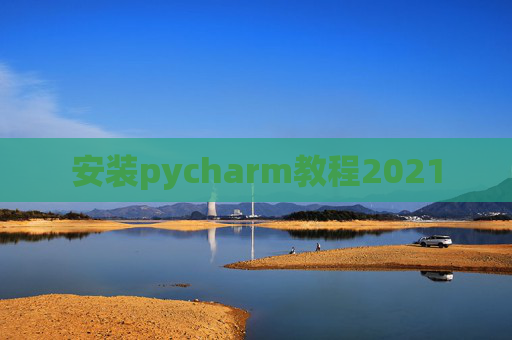 安装pycharm教程2021 安装pycharm教程2021